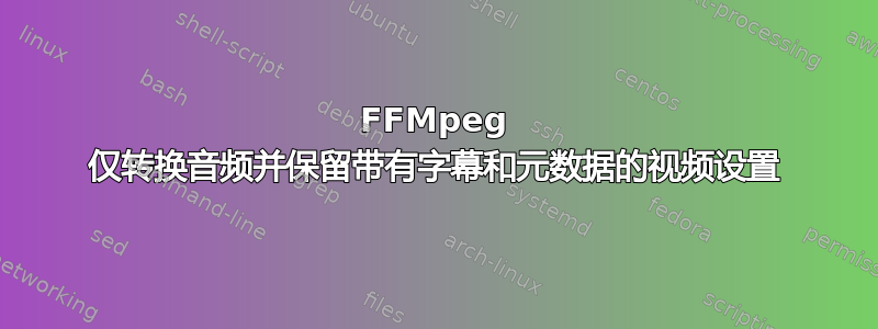 FFMpeg 仅转换音频并保留带有字幕和元数据的视频设置