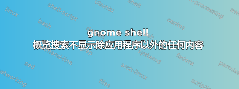 gnome shell 概览搜索不显示除应用程序以外的任何内容