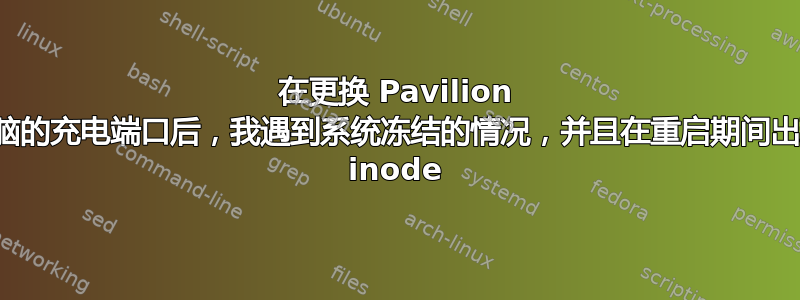 在更换 Pavilion 笔记本电脑的充电端口后，我遇到系统冻结的情况，并且在重启期间出现孤立的 inode