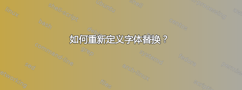 如何重新定义字体替换？