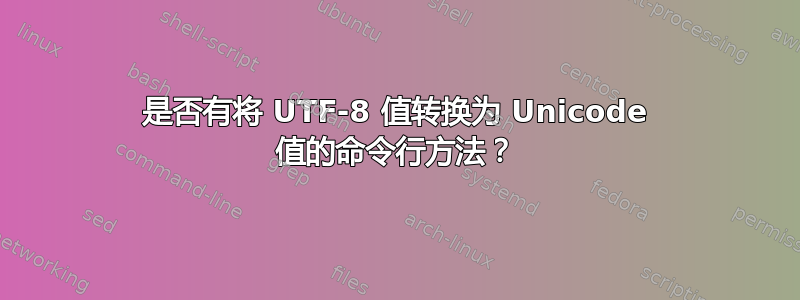 是否有将 UTF-8 值转换为 Unicode 值的命令行方法？