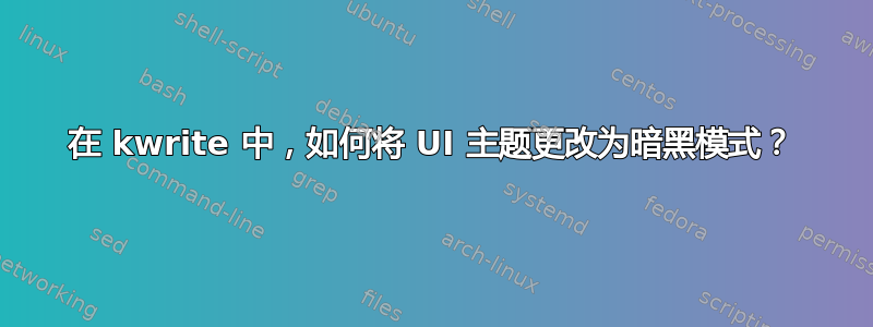 在 kwrite 中，如何将 UI 主题更改为暗黑模式？