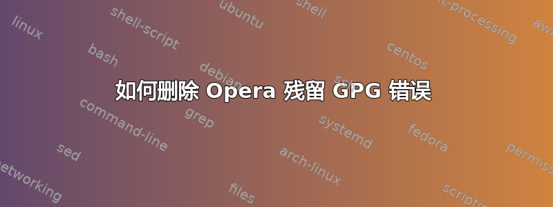 如何删除 Opera 残留 GPG 错误