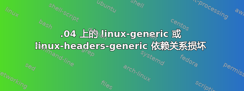 23.04 上的 linux-generic 或 linux-headers-generic 依赖关系损坏