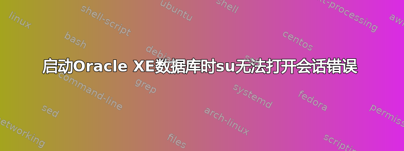 启动Oracle XE数据库时su无法打开会话错误