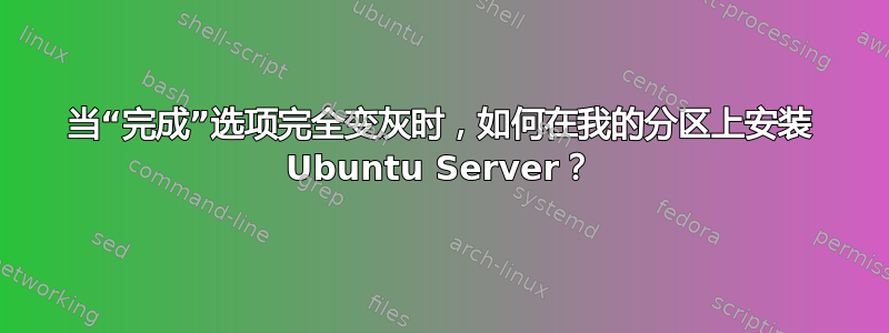 当“完成”选项完全变灰时，如何在我的分区上安装 Ubuntu Server？