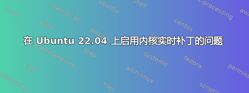 在 Ubuntu 22.04 上启用内核实时补丁的问题