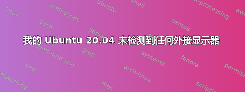 我的 Ubuntu 20.04 未检测到任何外接显示器