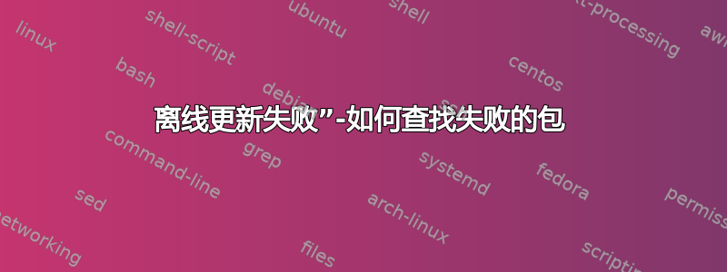 离线更新失败”-如何查找失败的包