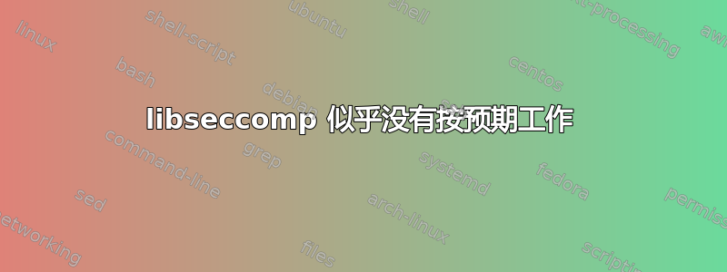 libseccomp 似乎没有按预期工作