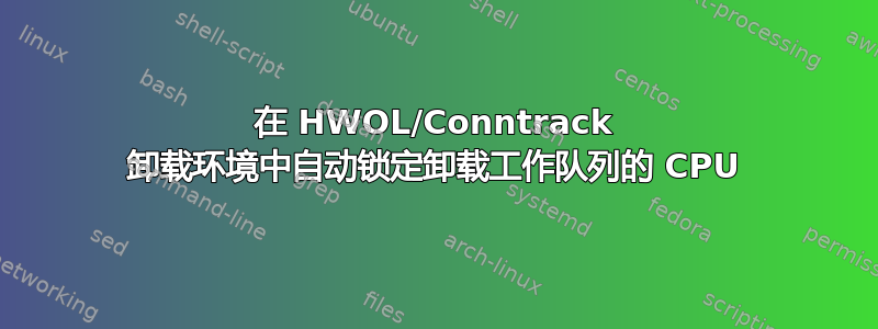 在 HWOL/Conntrack 卸载环境中自动锁定卸载工作队列的 CPU