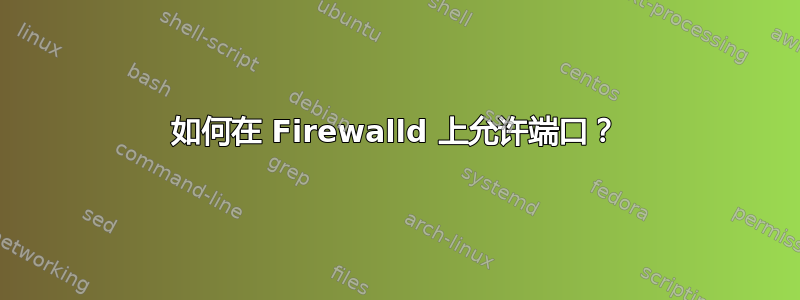 如何在 Firewalld 上允许端口？