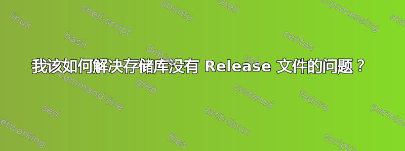 我该如何解决存储库没有 Release 文件的问题？