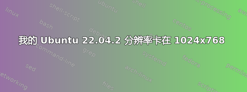 我的 Ubuntu 22.04.2 分辨率卡在 1024x768