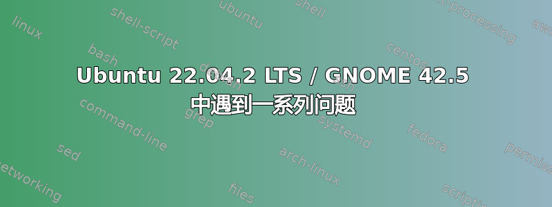 Ubuntu 22.04.2 LTS / GNOME 42.5 中遇到一系列问题