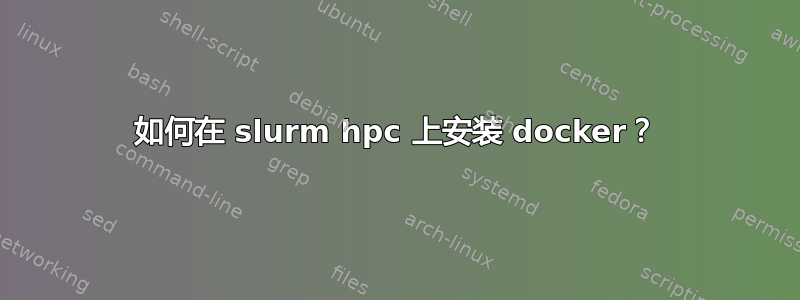 如何在 slurm hpc 上安装 docker？