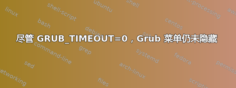 尽管 GRUB_TIMEOUT=0，Grub 菜单仍未隐藏