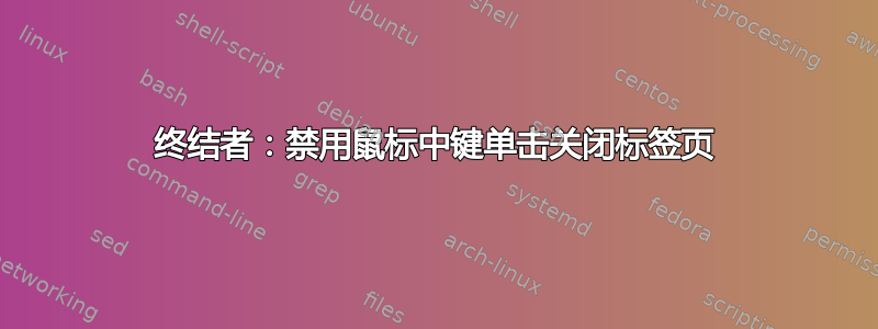 终结者：禁用鼠标中键单击关闭标签页