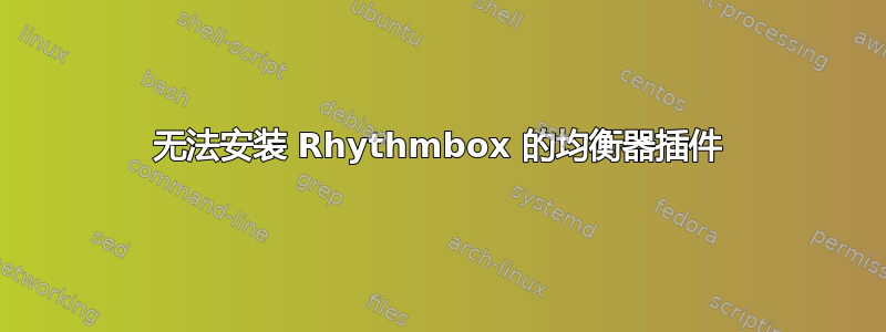 无法安装 Rhythmbox 的均衡器插件