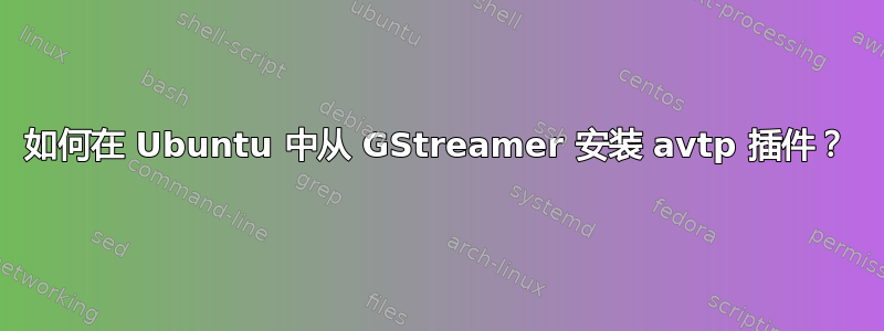 如何在 Ubuntu 中从 GStreamer 安装 avtp 插件？