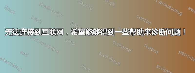 无法连接到互联网，希望能够得到一些帮助来诊断问题！