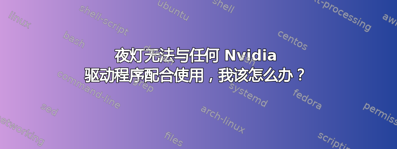 夜灯无法与任何 Nvidia 驱动程序配合使用，我该怎么办？