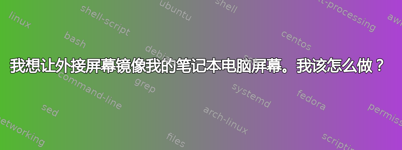 我想让外接屏幕镜像我的笔记本电脑屏幕。我该怎么做？