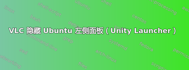 VLC 隐藏 Ubuntu 左侧面板（Unity Launcher）