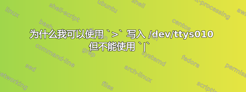 为什么我可以使用 `>` 写入 /dev/ttys010 但不能使用 `|` 