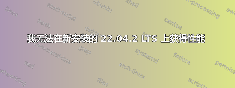 我无法在新安装的 22.04.2 LTS 上获得性能