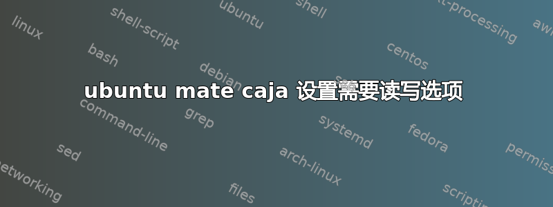 ubuntu mate caja 设置需要读写选项