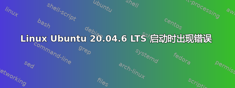 Linux Ubuntu 20.04.6 LTS 启动时出现错误