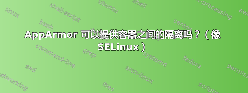 AppArmor 可以提供容器之间的隔离吗？（像 SELinux）