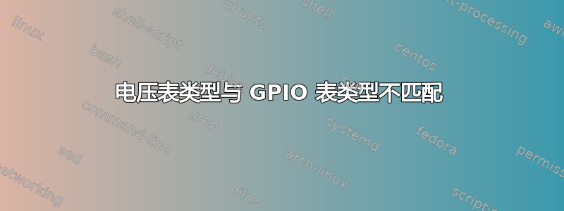 电压表类型与 GPIO 表类型不匹配