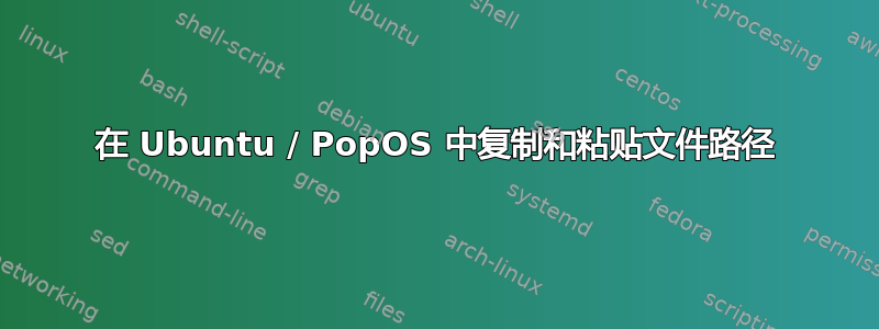 在 Ubuntu / PopOS 中复制和粘贴文件路径