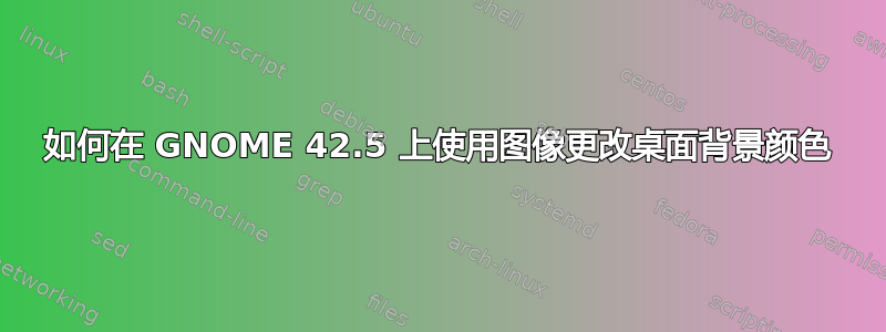 如何在 GNOME 42.5 上使用图像更改桌面背景颜色