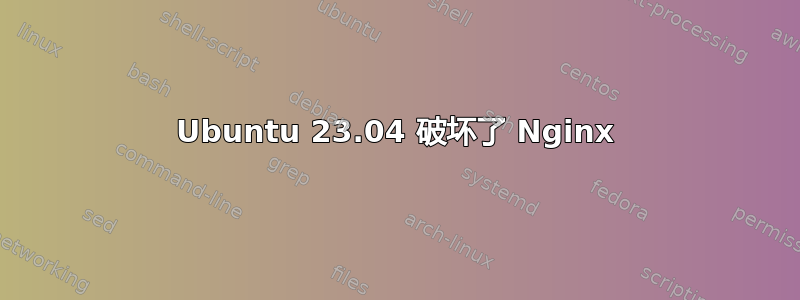 Ubuntu 23.04 破坏了 Nginx