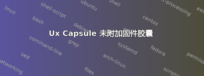 Ux Capsule 未附加固件胶囊