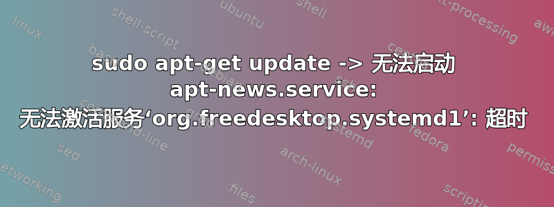 sudo apt-get update -> 无法启动 apt-news.service: 无法激活服务‘org.freedesktop.systemd1’: 超时