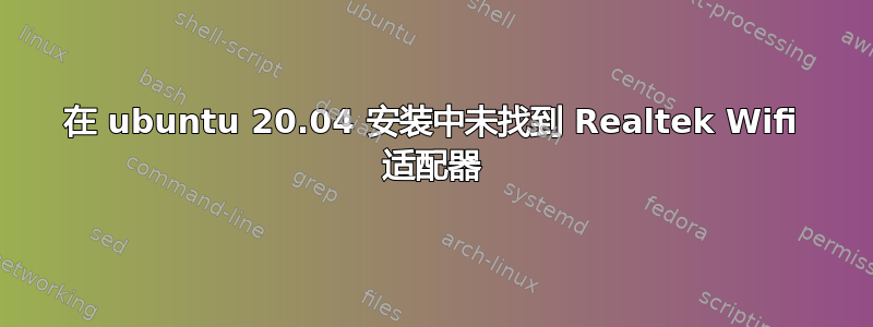 在 ubuntu 20.04 安装中未找到 Realtek Wifi 适配器