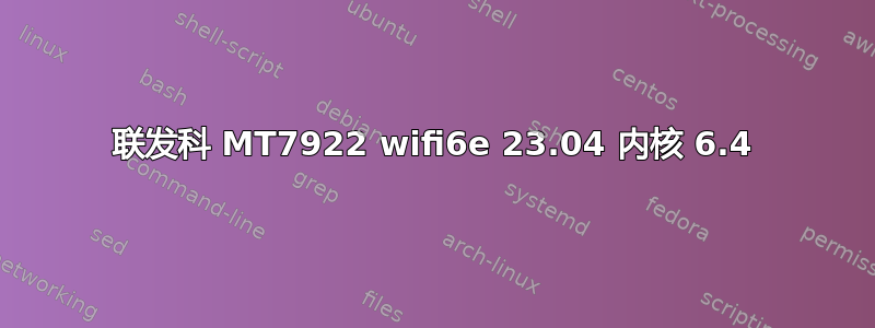 联发科 MT7922 wifi6e 23.04 内核 6.4