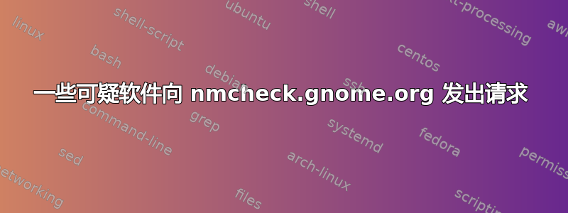 一些可疑软件向 nmcheck.gnome.org 发出请求