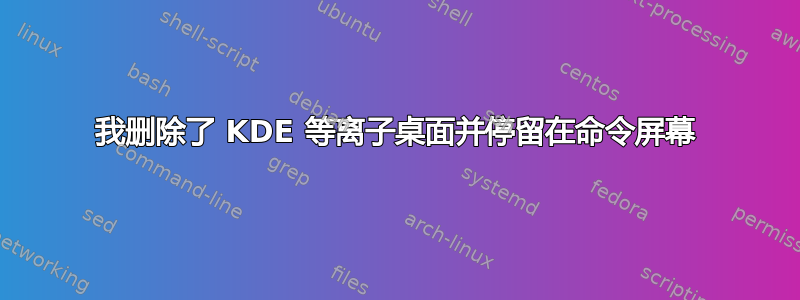 我删除了 KDE 等离子桌面并停留在命令屏幕