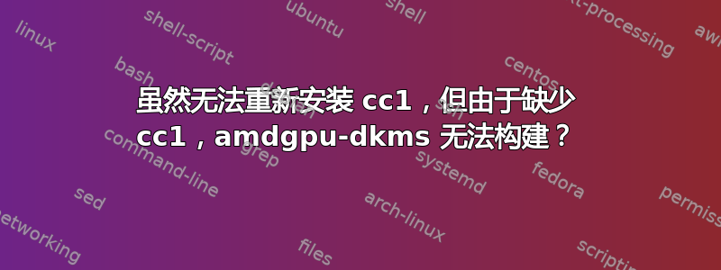 虽然无法重新安装 cc1，但由于缺少 cc1，amdgpu-dkms 无法构建？