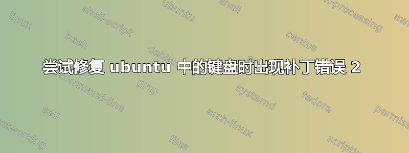 尝试修复 ubuntu 中的键盘时出现补丁错误 2