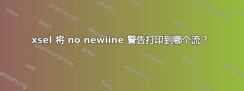 xsel 将 no newline 警告打印到哪个流？