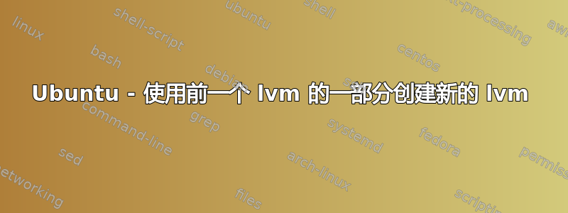 Ubuntu - 使用前一个 lvm 的一部分创建新的 lvm