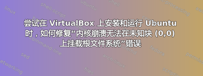 尝试在 VirtualBox 上安装和运行 Ubuntu 时，如何修复“内核崩溃无法在未知块 (0,0) 上挂载根文件系统”错误