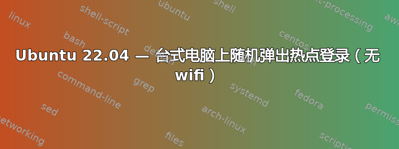 Ubuntu 22.04 — 台式电脑上随机弹出热点登录（无 wifi）