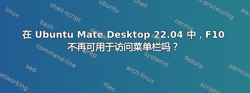 在 Ubuntu Mate Desktop 22.04 中，F10 不再可用于访问菜单栏吗？